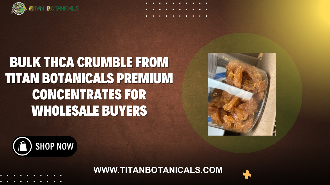 Bulk THCa Crumble from Titan Botanicals Premium Concentrates for Wholesale Buyers
